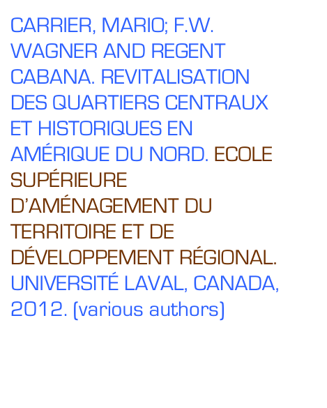 CARRIER, MARIO; F.W. WAGNER AND REGENT CABANA. REVITALISATION DES QUARTIERS CENTRAUX ET HISTORIQUES EN AMÉRIQUE DU NORD. ECOLE SUPÉRIEURE D’AMÉNAGEMENT DU TERRITOIRE ET DE DÉVELOPPEMENT RÉGIONAL. UNIVERSITÉ LAVAL, CANADA,2012. (various authors)

NORTHWEST CENTER FOR LIVABLE COMMUNITIES